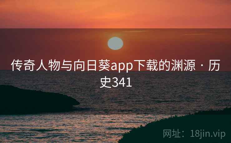 传奇人物与向日葵app下载的渊源 · 历史341 传奇人物与向日葵app下载的渊源 · 历史341