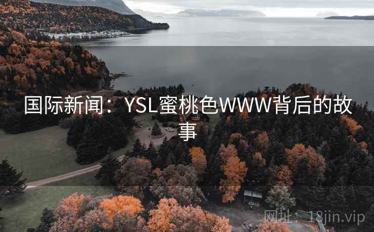 国际新闻:YSL蜜桃色WWW背后的故事 国际新闻:YSL蜜桃色WWW背后的故事