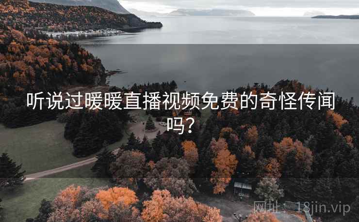 听说过暖暖直播视频免费的奇怪传闻吗？