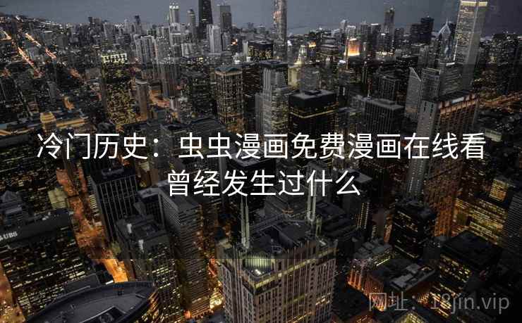 冷门历史：虫虫漫画免费漫画在线看曾经发生过什么