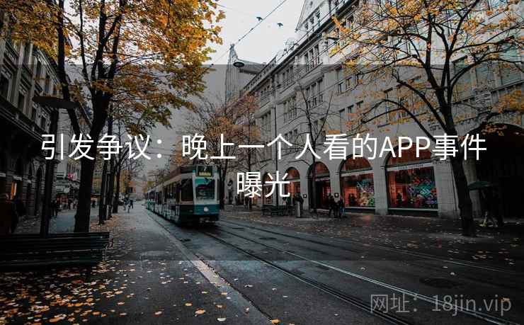引发争议:晚上一个人看的APP事件曝光 引发争议:晚上一个人看的APP事件曝光