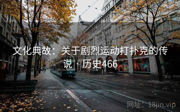 文化典故：关于剧烈运动打扑克的传说 · 历史466
