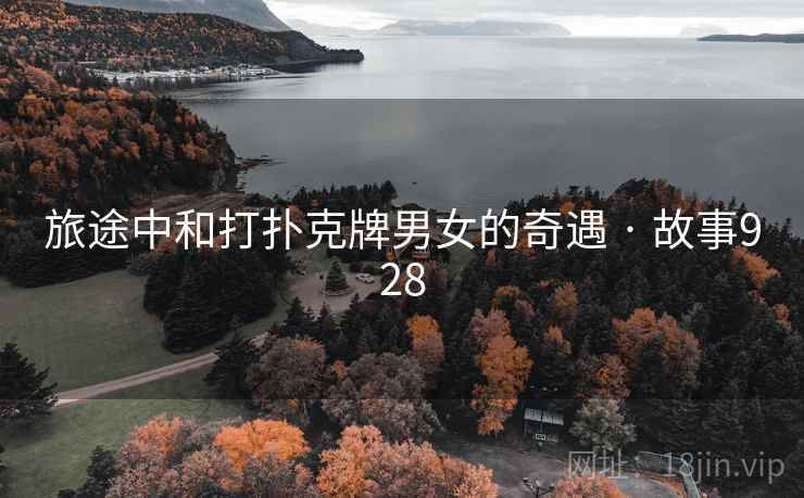 旅途中和打扑克牌男女的奇遇 · 故事928 旅途中和打扑克牌男女的奇遇 · 故事928