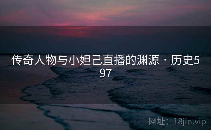 传奇人物与小妲己直播的渊源 · 历史597