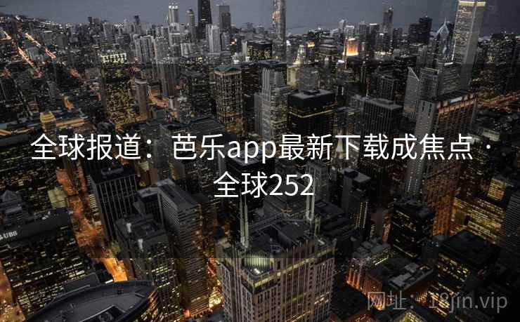 全球报道：芭乐app最新下载成焦点 · 全球252