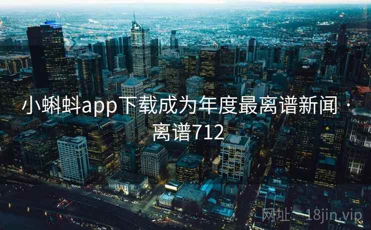 小蝌蚪app下载成为年度最离谱新闻 · 离谱712