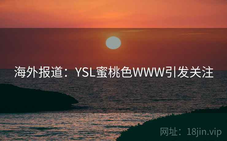 海外报道：YSL蜜桃色WWW引发关注