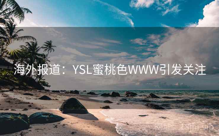 海外报道:YSL蜜桃色WWW引发关注 海外报道:YSL蜜桃色WWW引发关注