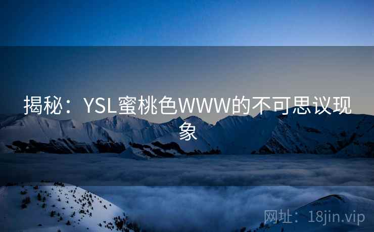 揭秘：YSL蜜桃色WWW的不可思议现象