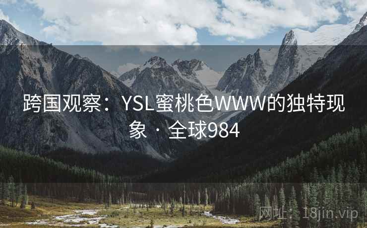 跨国观察：YSL蜜桃色WWW的独特现象 · 全球984
