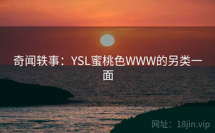 奇闻轶事：YSL蜜桃色WWW的另类一面