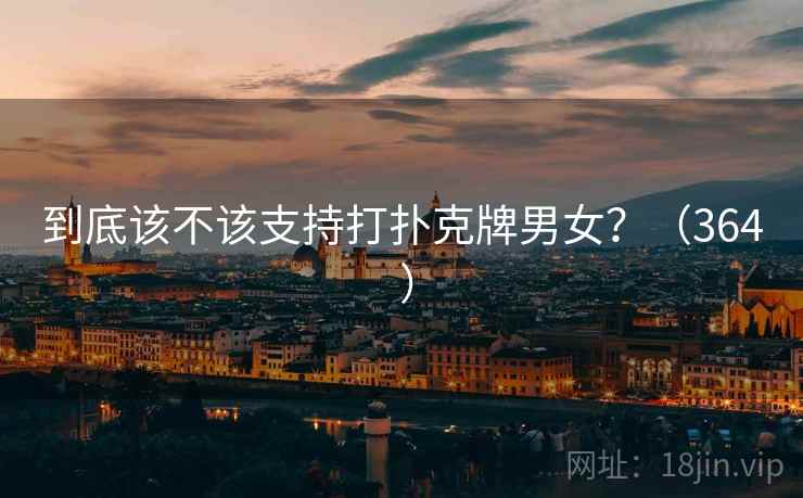 到底该不该支持打扑克牌男女?(364 ) 到底该不该支持打扑克牌男女?(364 )