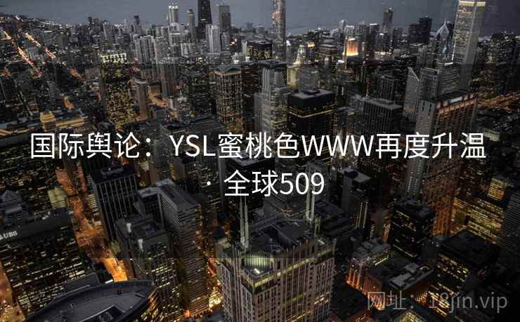 国际舆论：YSL蜜桃色WWW再度升温 · 全球509