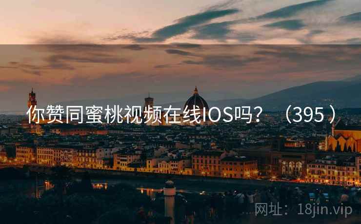 你赞同蜜桃视频在线IOS吗?(395 ) 你赞同蜜桃视频在线IOS吗?(395 )