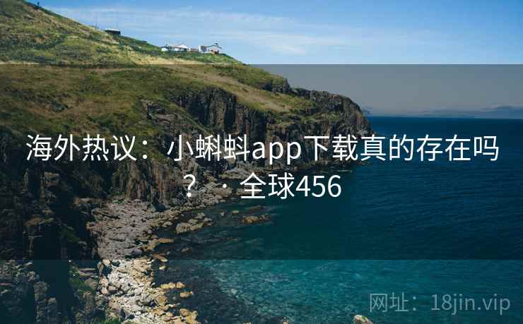 海外热议:小蝌蚪app下载真的存在吗? · 全球456 海外热议:小蝌蚪app下载真的存在吗? · 全球456